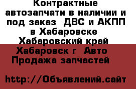 Контрактные автозапчати в наличии и под заказ. ДВС и АКПП, в Хабаровске - Хабаровский край, Хабаровск г. Авто » Продажа запчастей   
